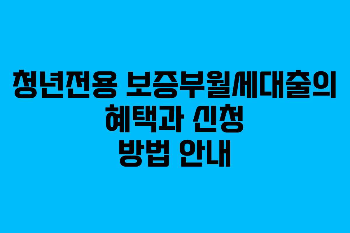청년전용 보증부월세대출의 혜택과 신청 방법 안내