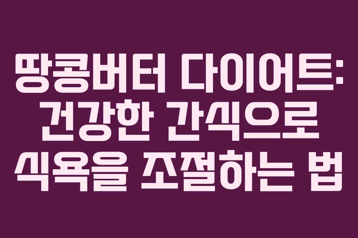 땅콩버터 다이어트: 건강한 간식으로 식욕을 조절하는 법