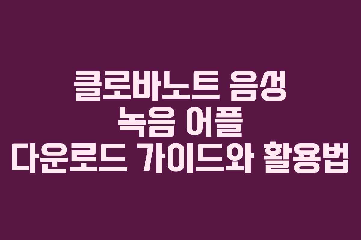 클로바노트 음성 녹음 어플 다운로드 가이드와 활용법