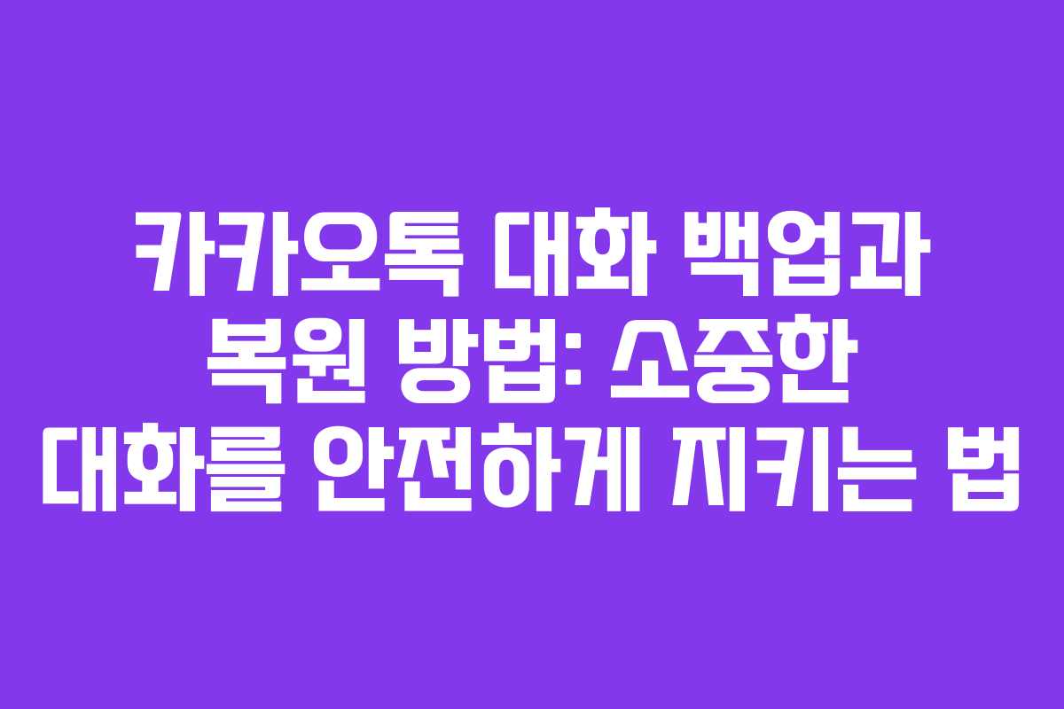 카카오톡 대화 백업과 복원 방법: 소중한 대화를 안전하게 지키는 법