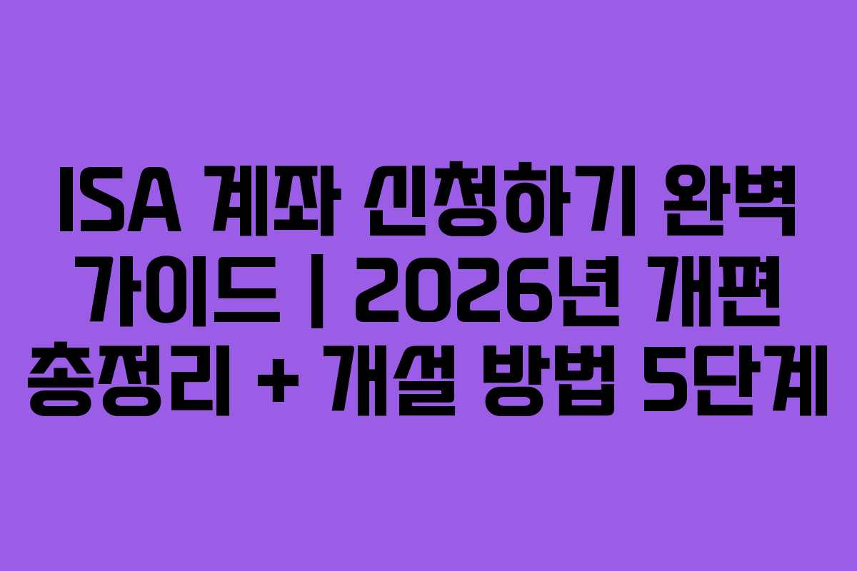 ISA 계좌 신청하기 완벽 가이드 | 2026년 개편 총정리 + 개설 방법 5단계