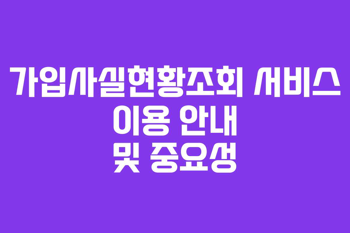 가입사실현황조회 서비스 이용 안내 및 중요성