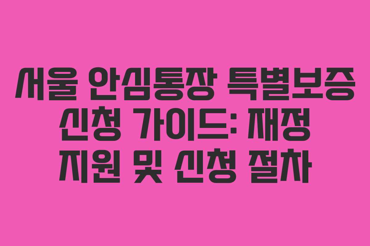 서울 안심통장 특별보증 신청 가이드: 재정 지원 및 신청 절차
