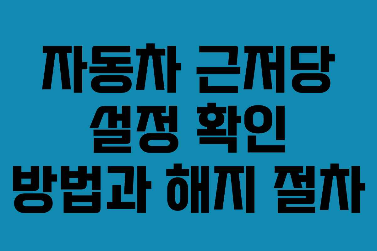 자동차 근저당 설정 확인 방법과 해지 절차