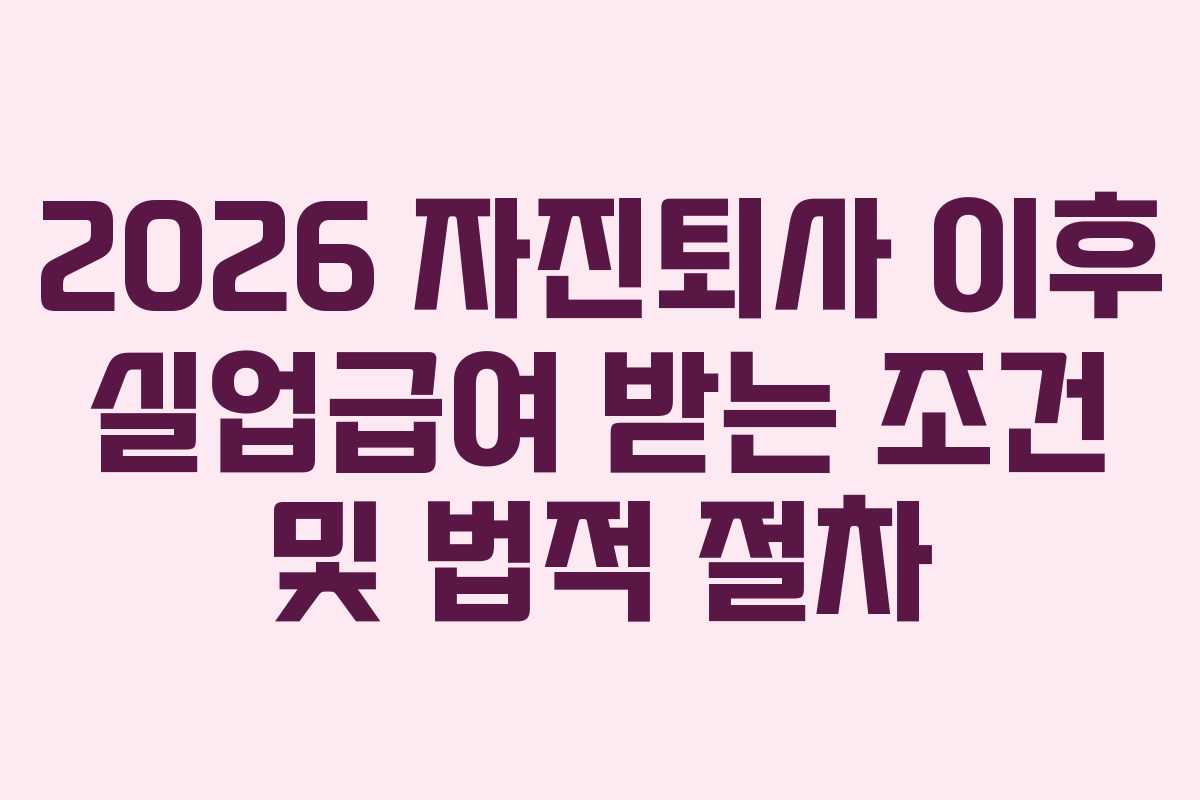 2026 자진퇴사 이후 실업급여 받는 조건 및 법적 절차