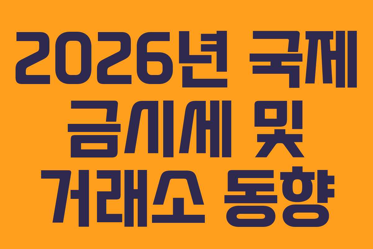 2026년 국제 금시세 및 거래소 동향