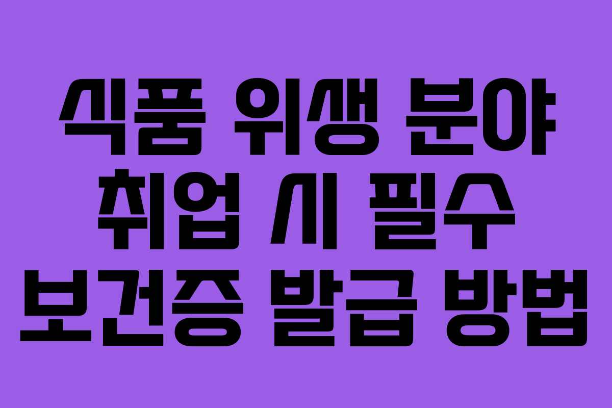 식품 위생 분야 취업 시 필수 보건증 발급 방법