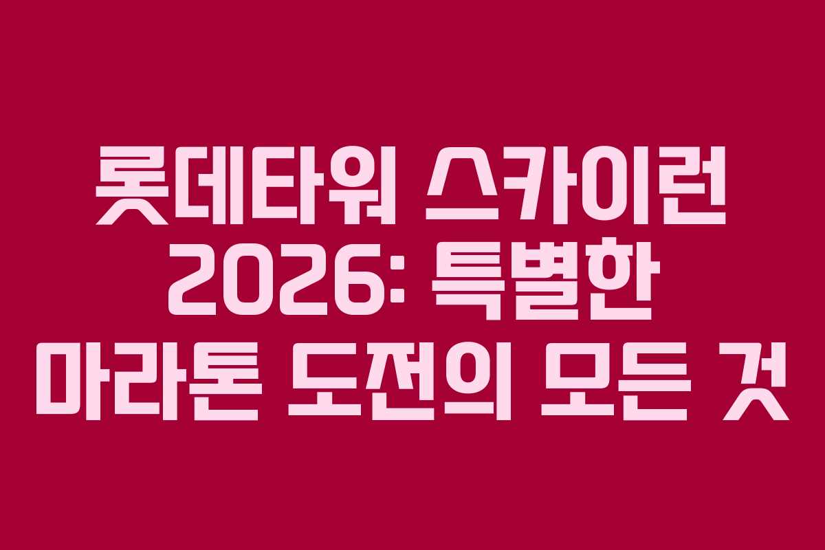 롯데타워 스카이런 2026: 특별한 마라톤 도전의 모든 것