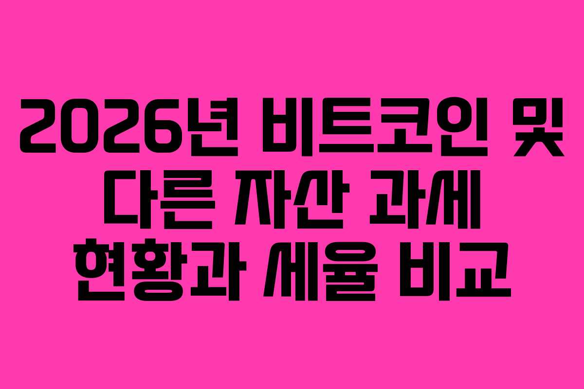2026년 비트코인 및 다른 자산 과세 현황과 세율 비교