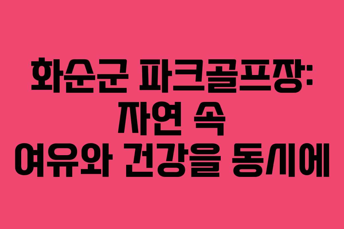 화순군 파크골프장: 자연 속 여유와 건강을 동시에