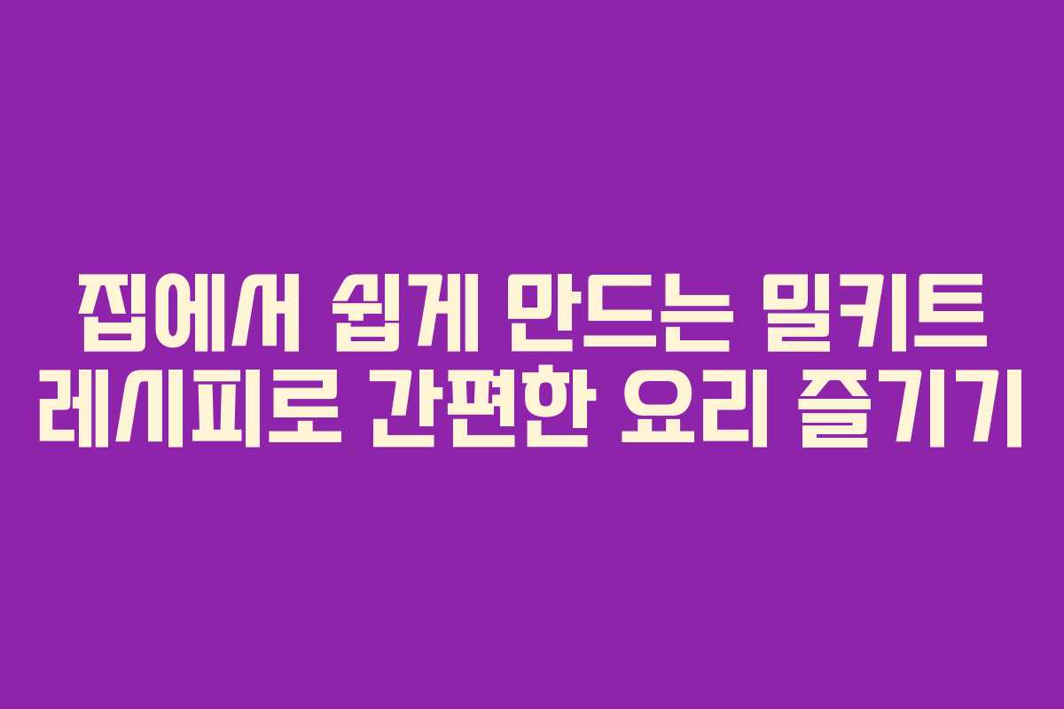 집에서 쉽게 만드는 밀키트 레시피로 간편한 요리 즐기기