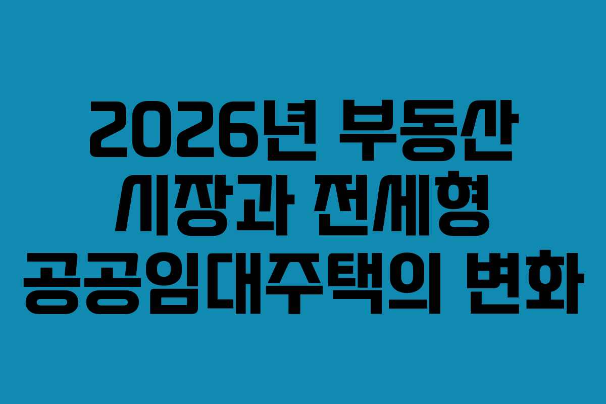 2026년 부동산 시장과 전세형 공공임대주택의 변화