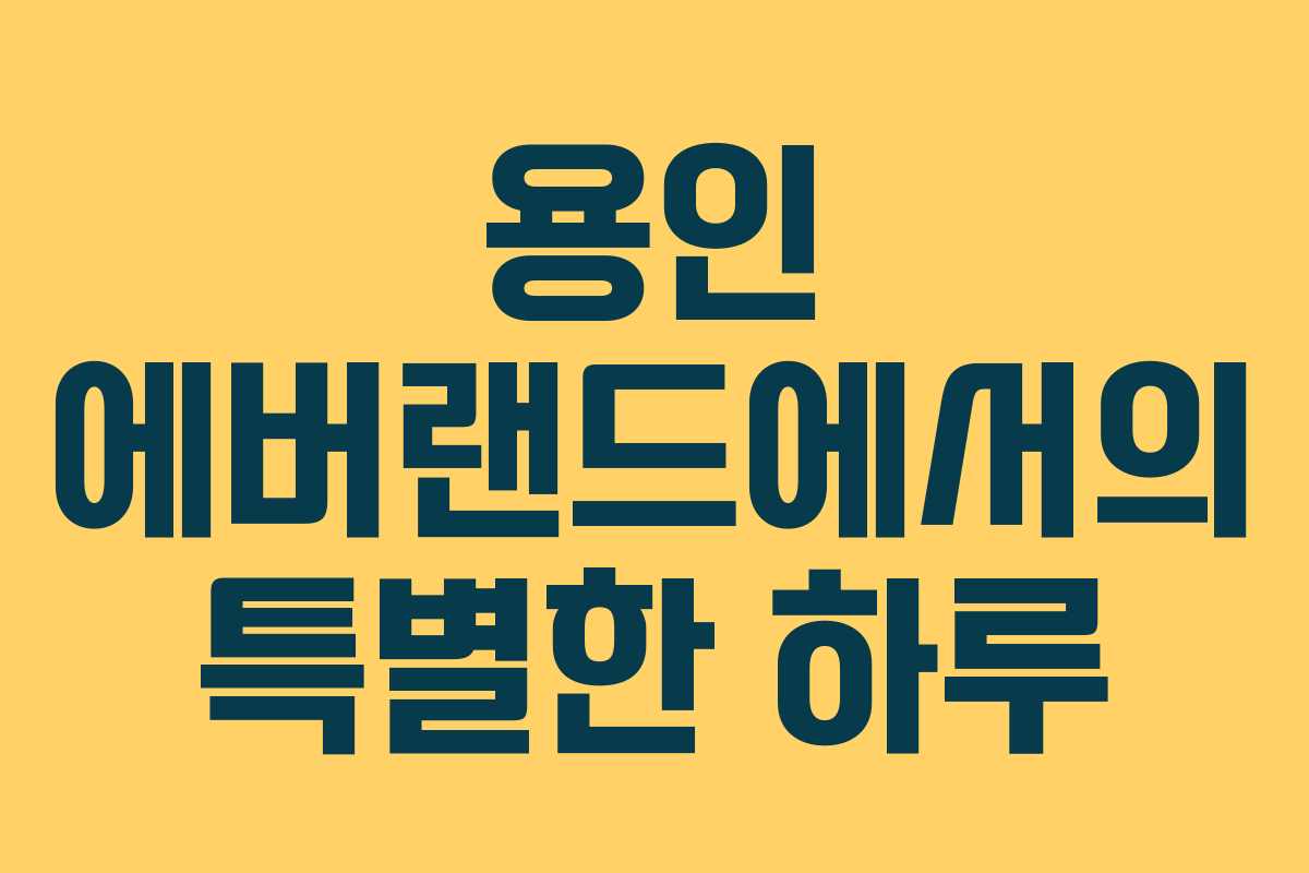 용인 에버랜드에서의 특별한 하루