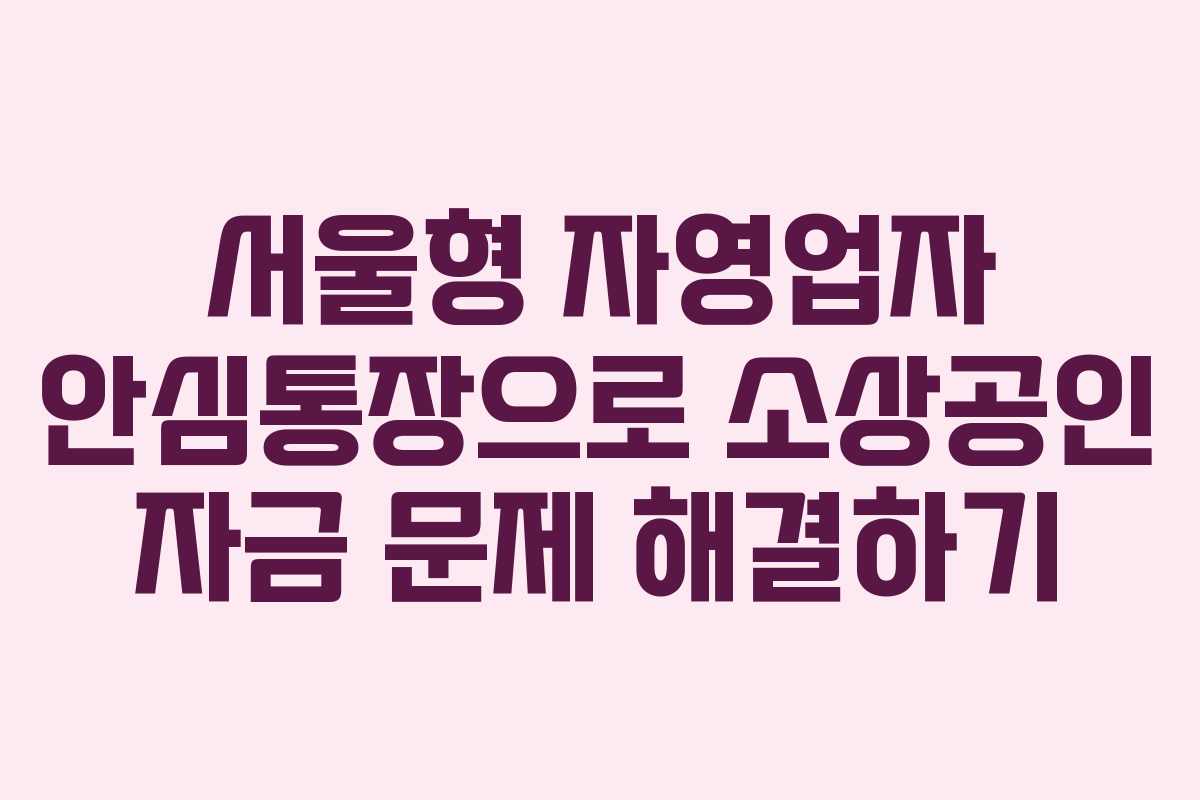 서울형 자영업자 안심통장으로 소상공인 자금 문제 해결하기