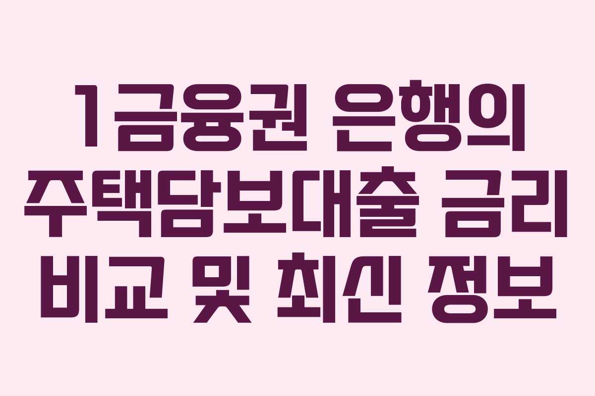 1금융권 은행의 주택담보대출 금리 비교 및 최신 정보