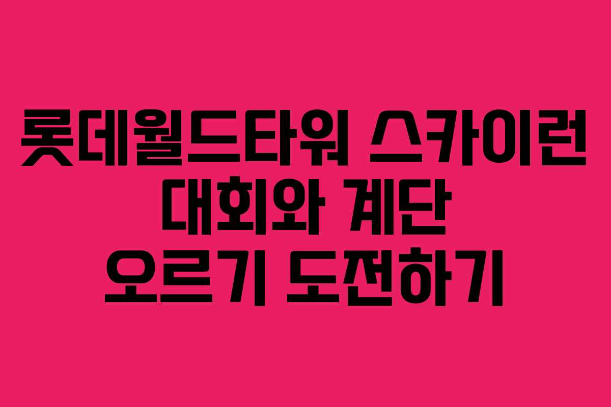 롯데월드타워 스카이런 대회와 계단 오르기 도전하기