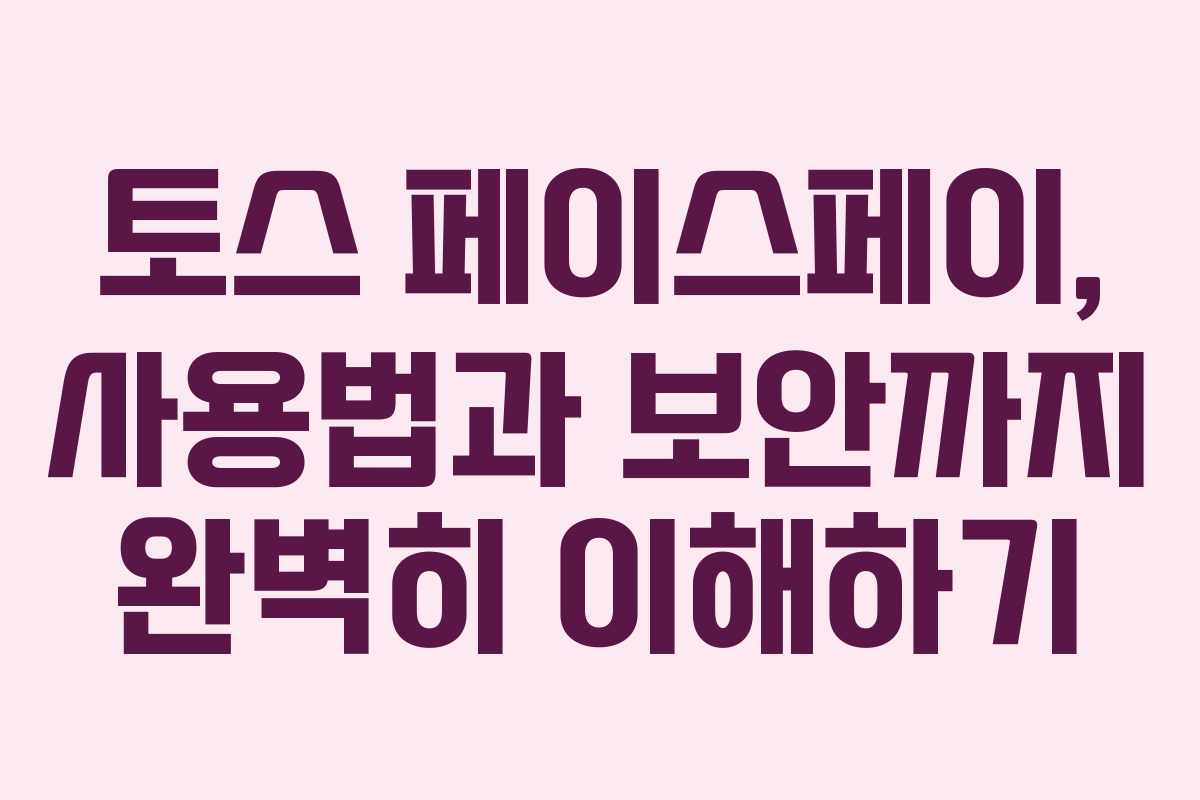 토스 페이스페이, 사용법과 보안까지 완벽히 이해하기