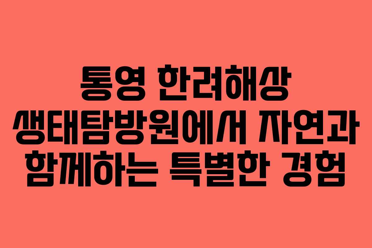 통영 한려해상 생태탐방원에서 자연과 함께하는 특별한 경험