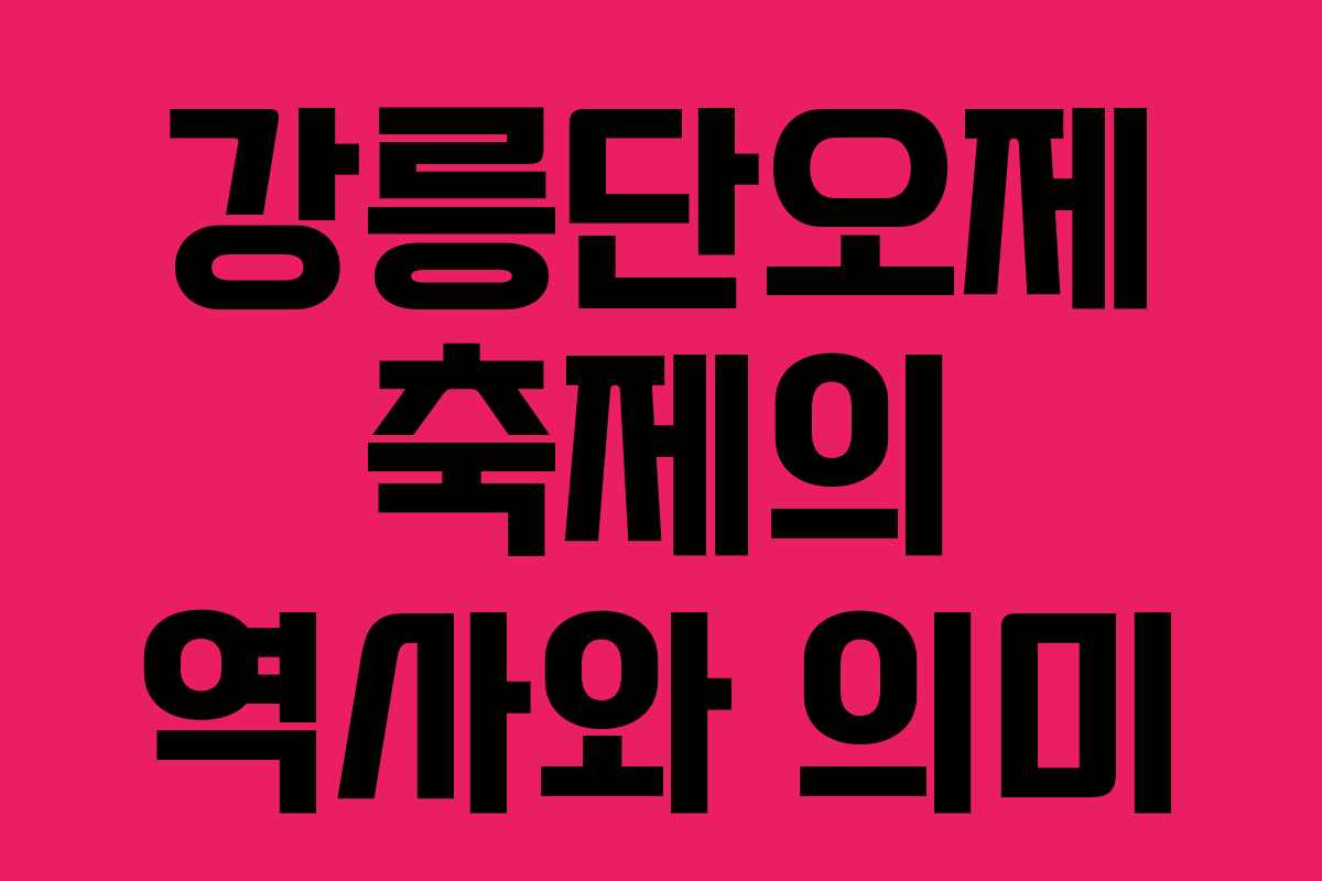 강릉단오제 축제의 역사와 의미