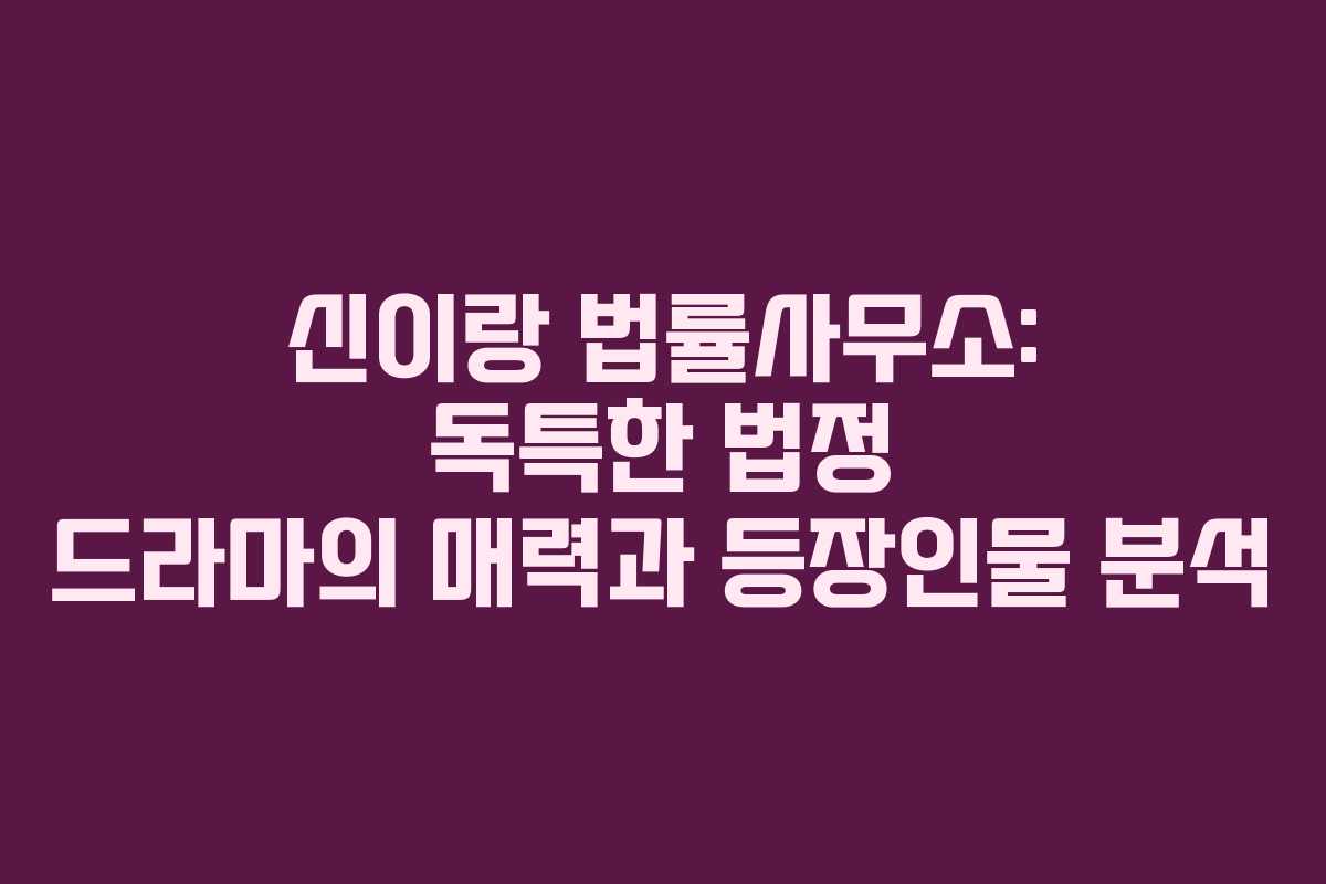 신이랑 법률사무소: 독특한 법정 드라마의 매력과 등장인물 분석