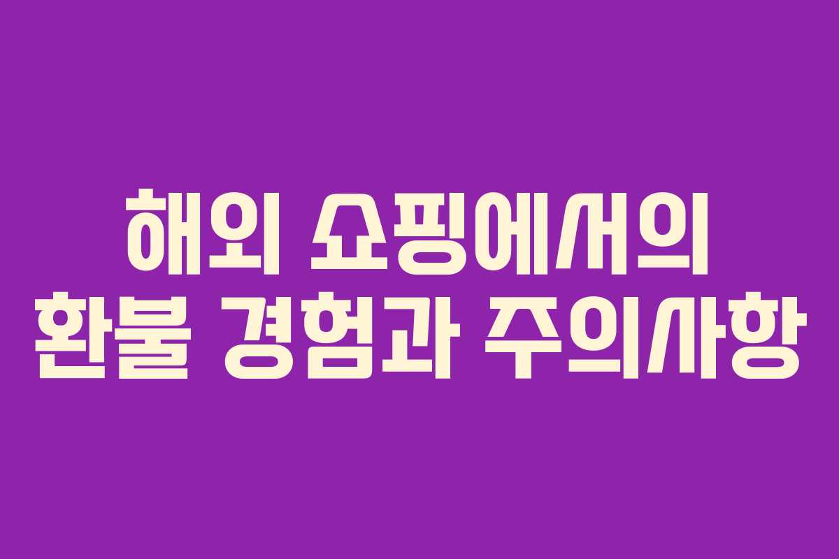 해외 쇼핑에서의 환불 경험과 주의사항