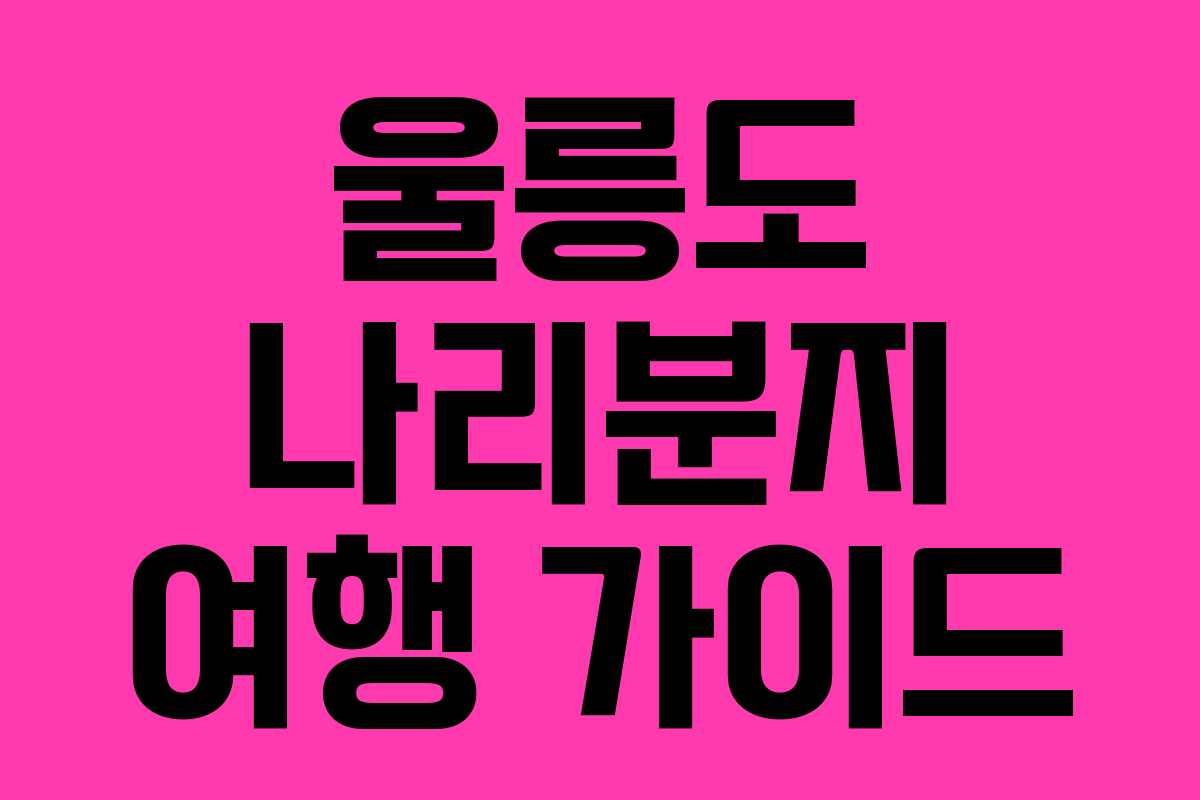 울릉도 나리분지 여행 가이드