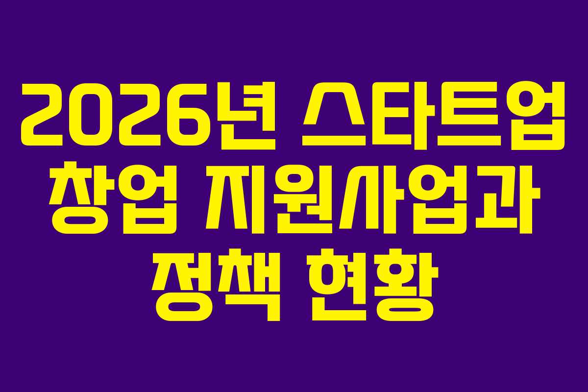 2026년 스타트업 창업 지원사업과 정책 현황