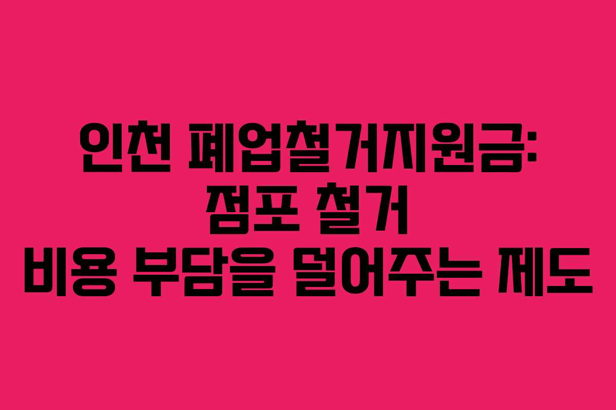 인천 폐업철거지원금: 점포 철거 비용 부담을 덜어주는 제도