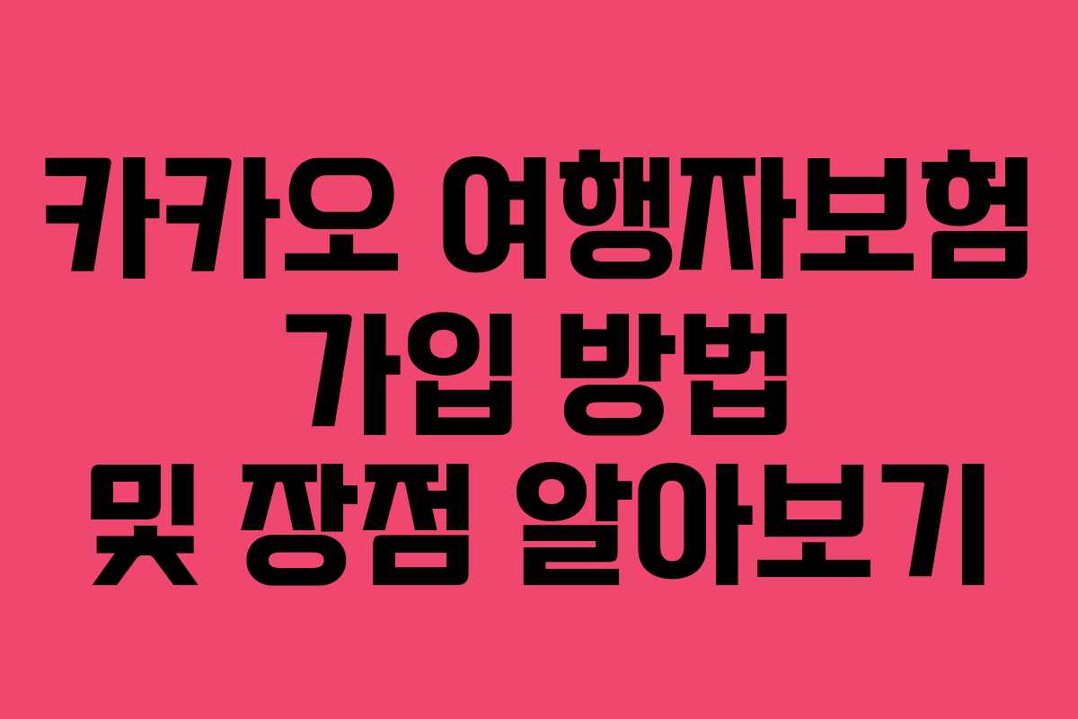 카카오 여행자보험 가입 방법 및 장점 알아보기