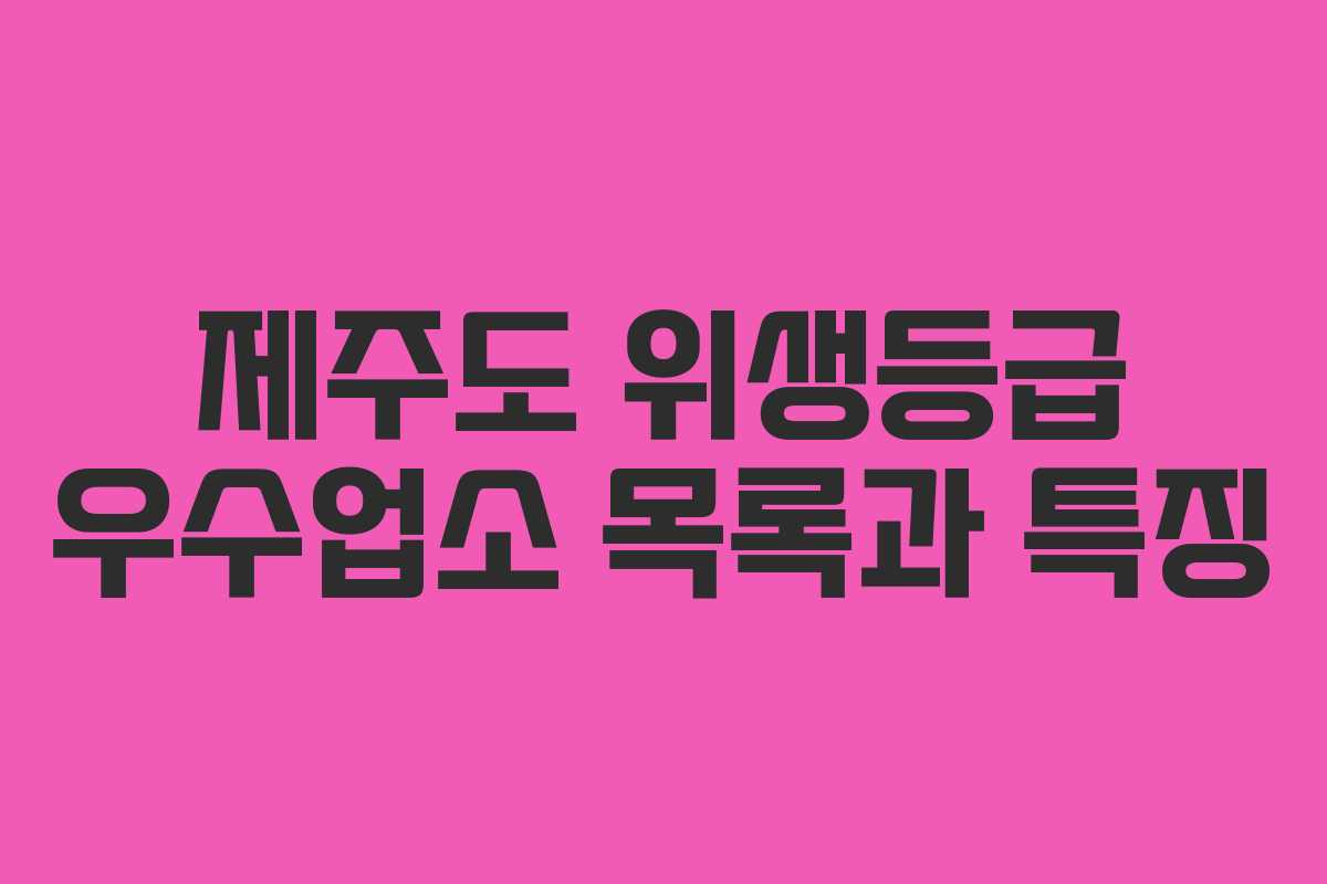 제주도 위생등급 우수업소 목록과 특징