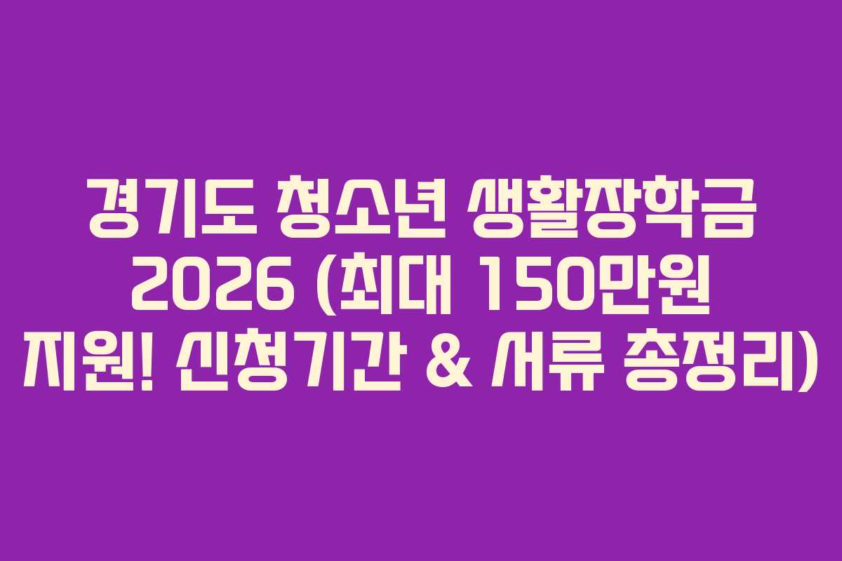 경기도 청소년 생활장학금 2026 (최대 150만원 지원! 신청기간 & 서류 총정리)