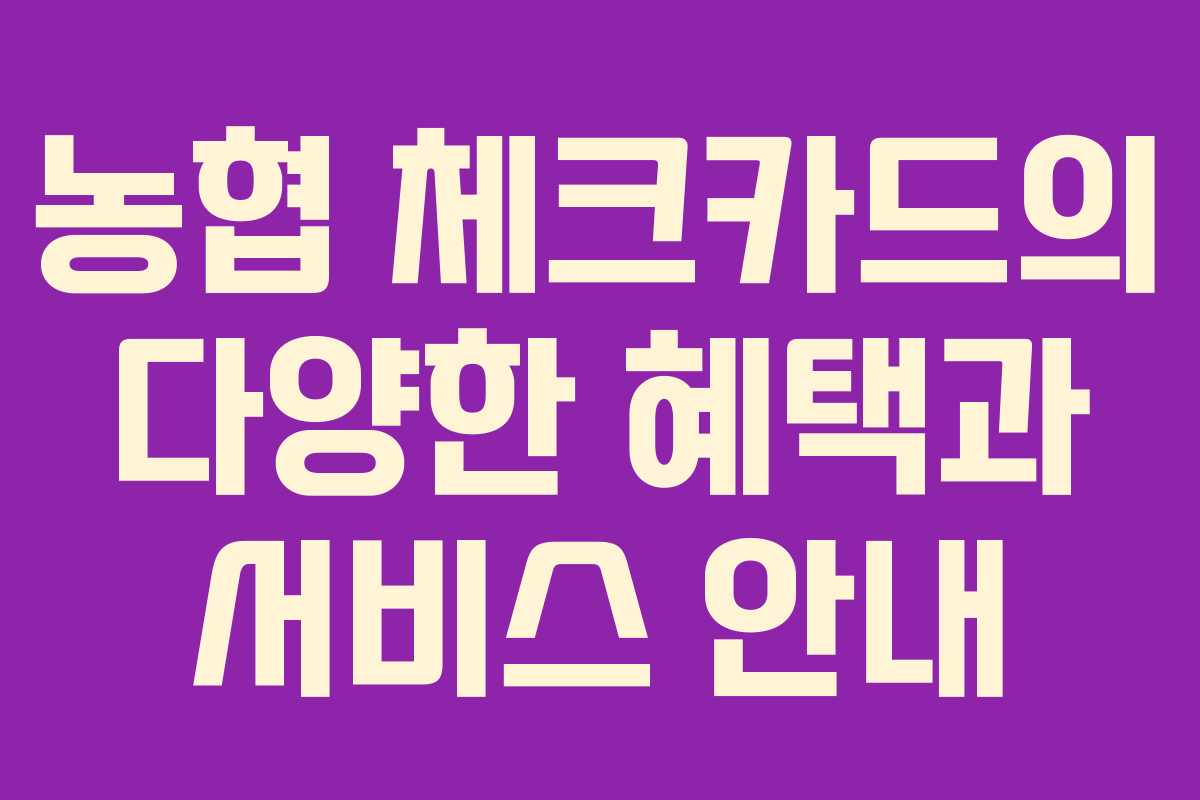 농협 체크카드의 다양한 혜택과 서비스 안내