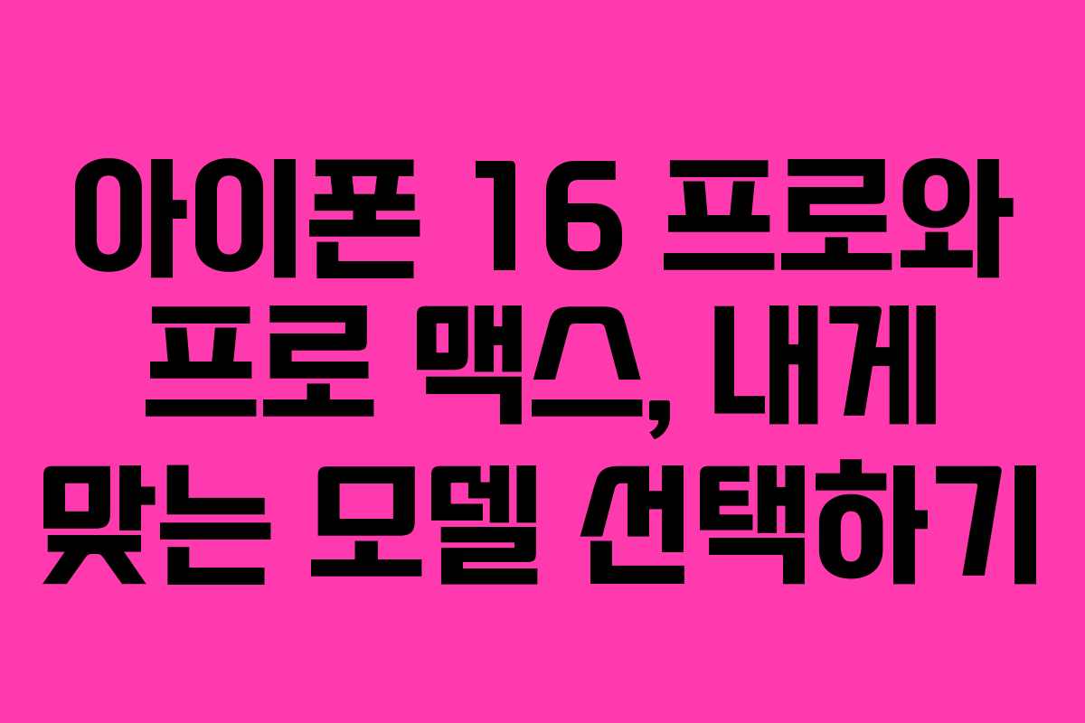 아이폰 16 프로와 프로 맥스, 내게 맞는 모델 선택하기