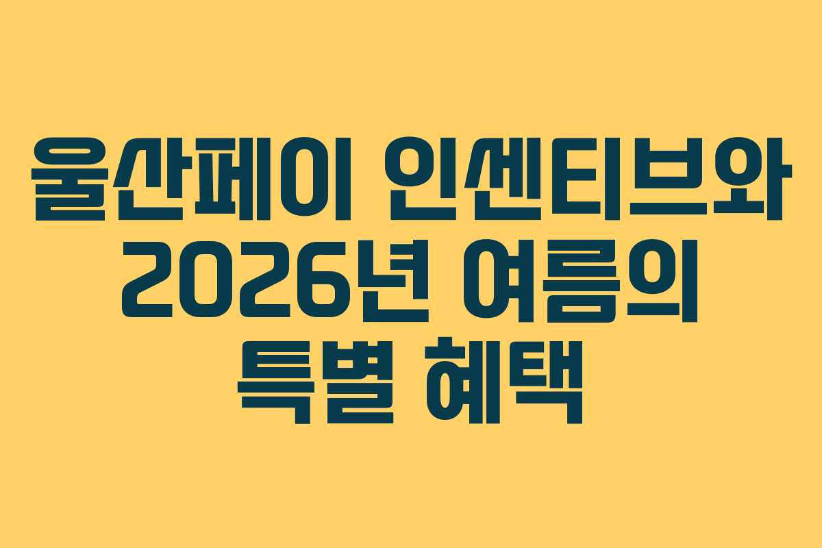 울산페이 인센티브와 2026년 여름의 특별 혜택