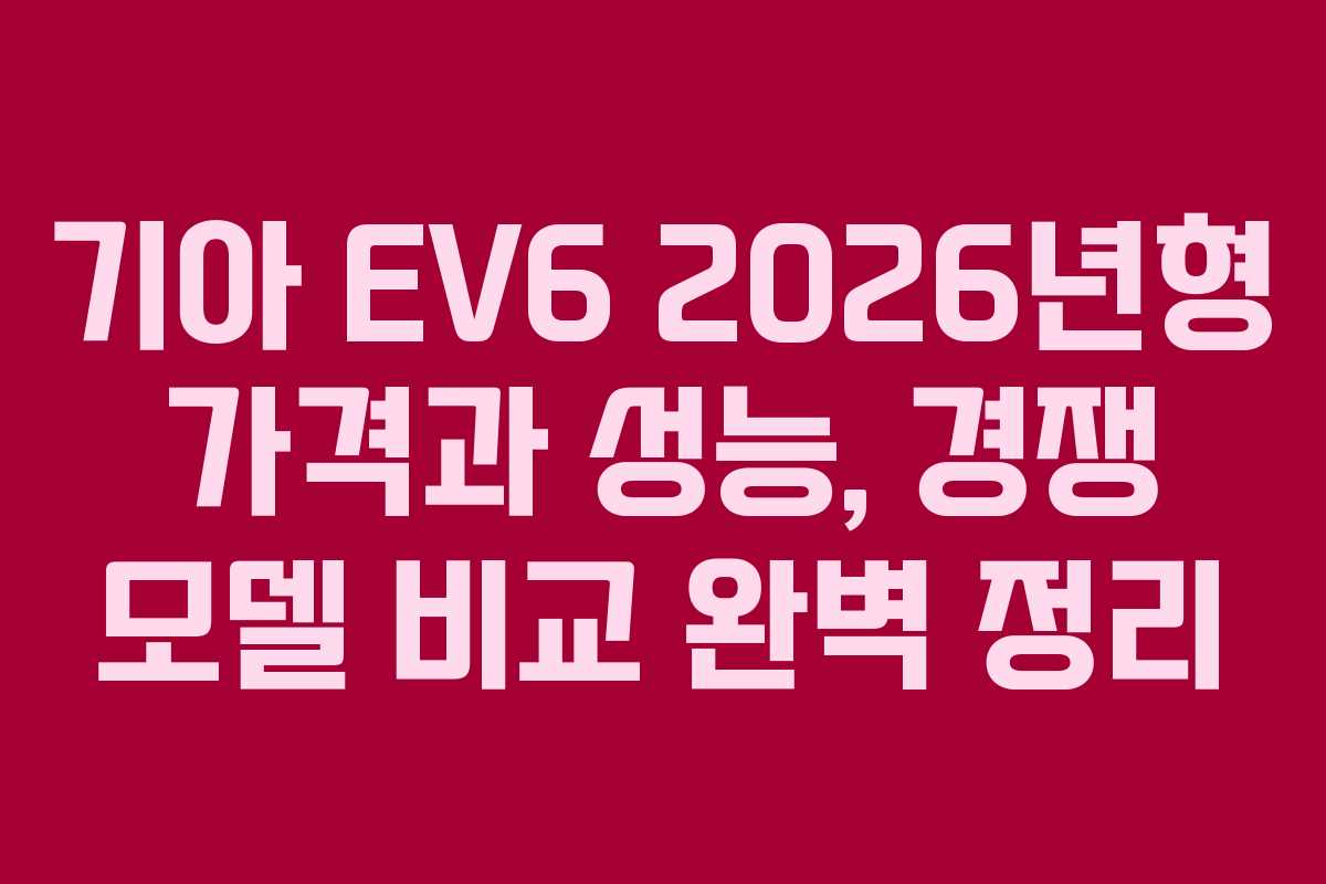 기아 EV6 2026년형 가격과 성능, 경쟁 모델 비교 완벽 정리