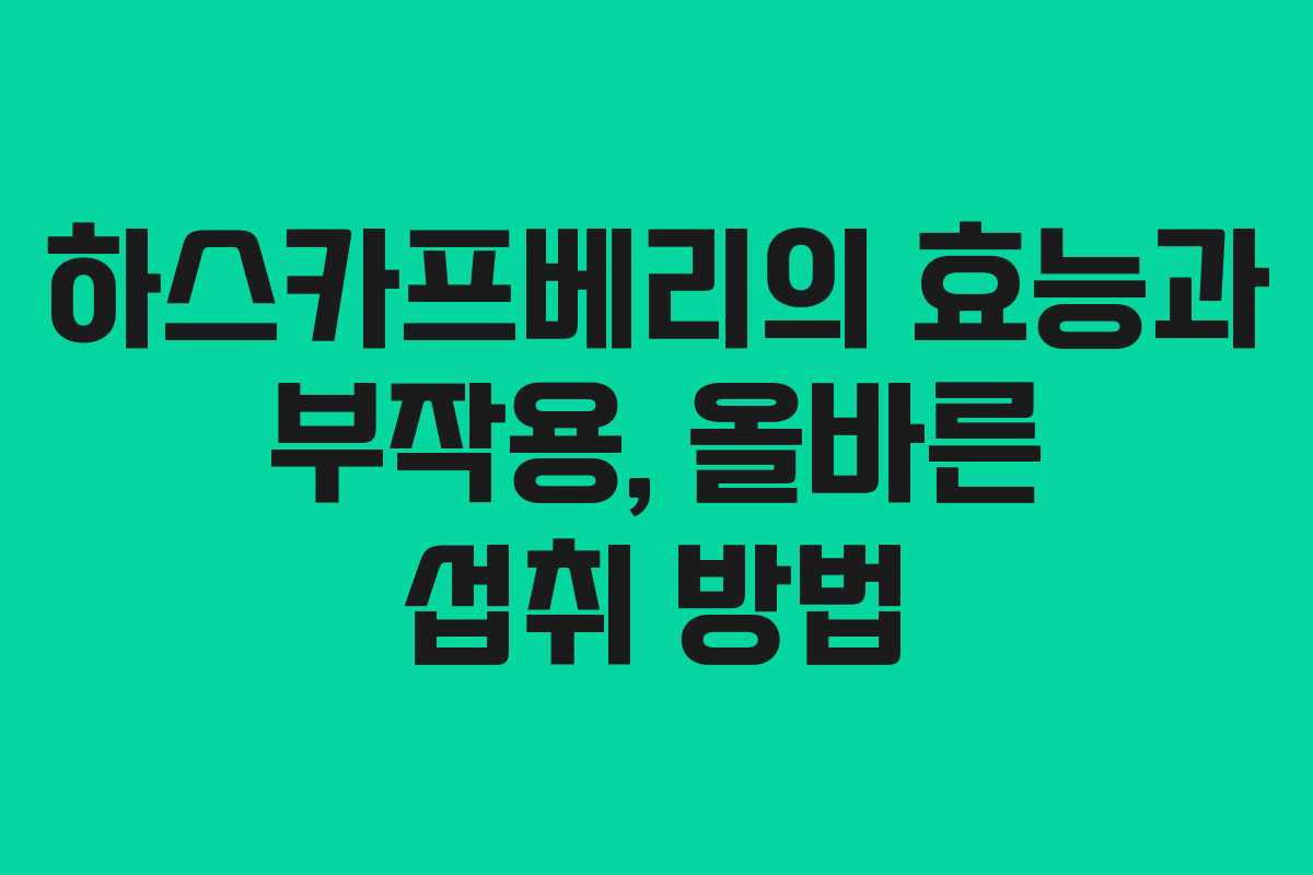 하스카프베리의 효능과 부작용, 올바른 섭취 방법