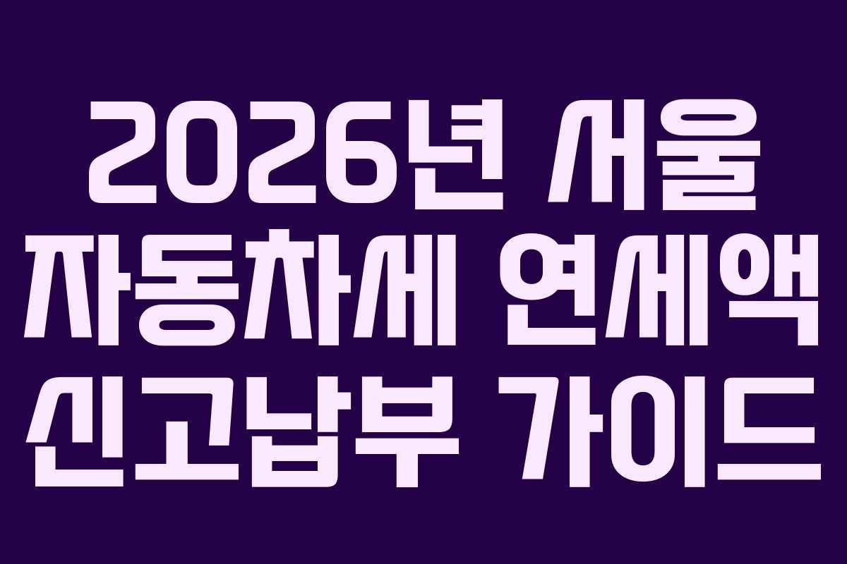 2026년 서울 자동차세 연세액 신고납부 가이드