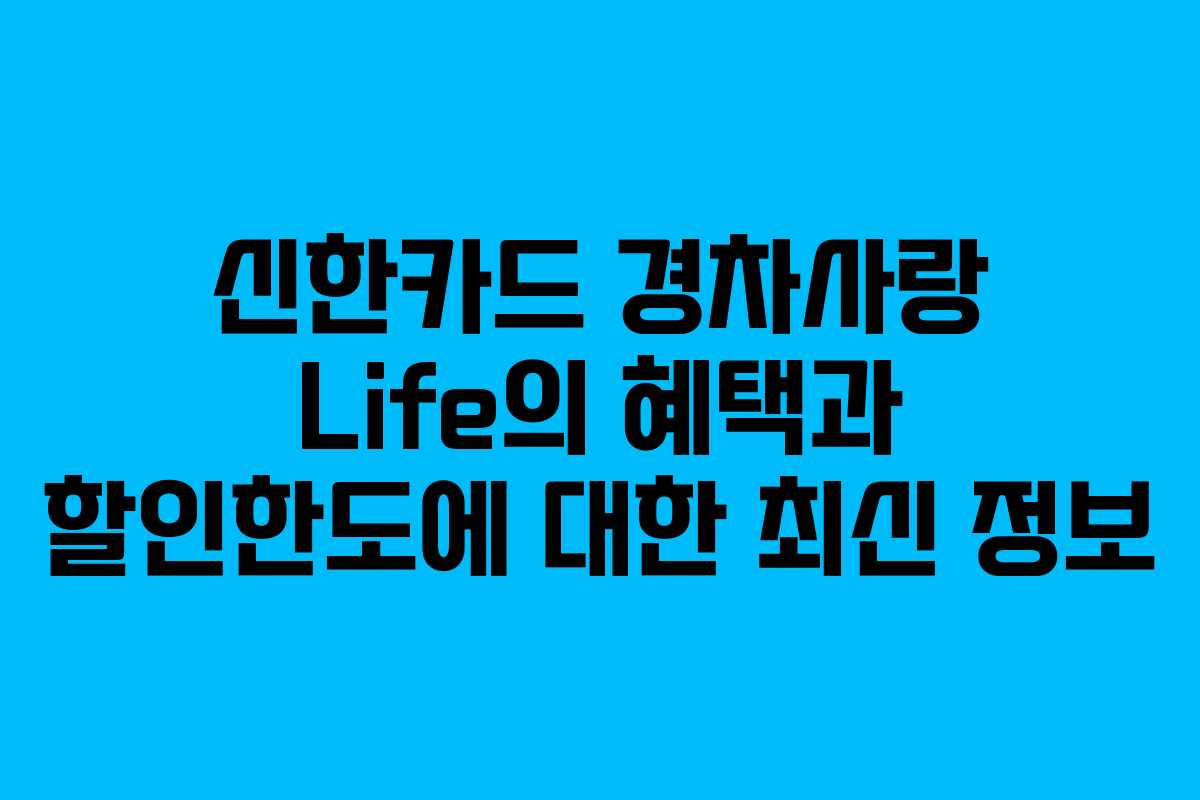 신한카드 경차사랑 Life의 혜택과 할인한도에 대한 최신 정보