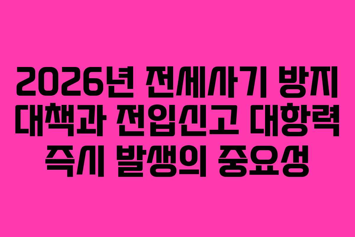 2026년 전세사기 방지 대책과 전입신고 대항력 즉시 발생의 중요성