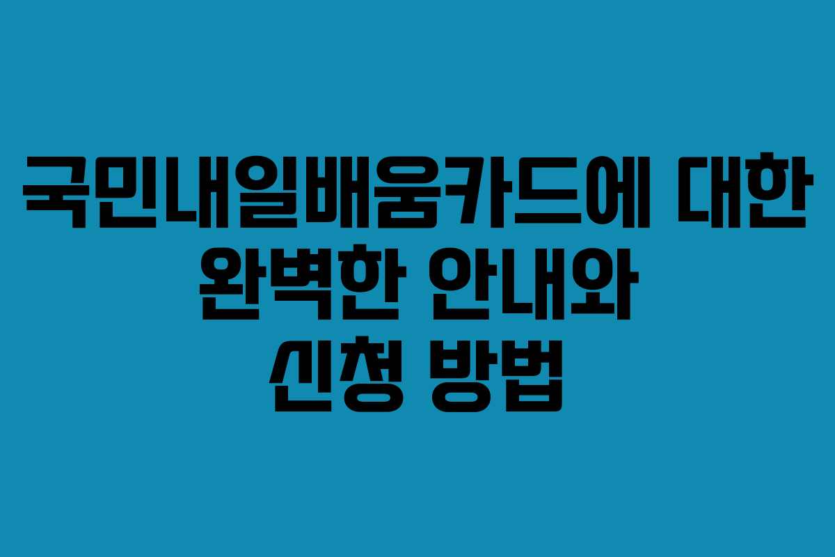 국민내일배움카드에 대한 완벽한 안내와 신청 방법