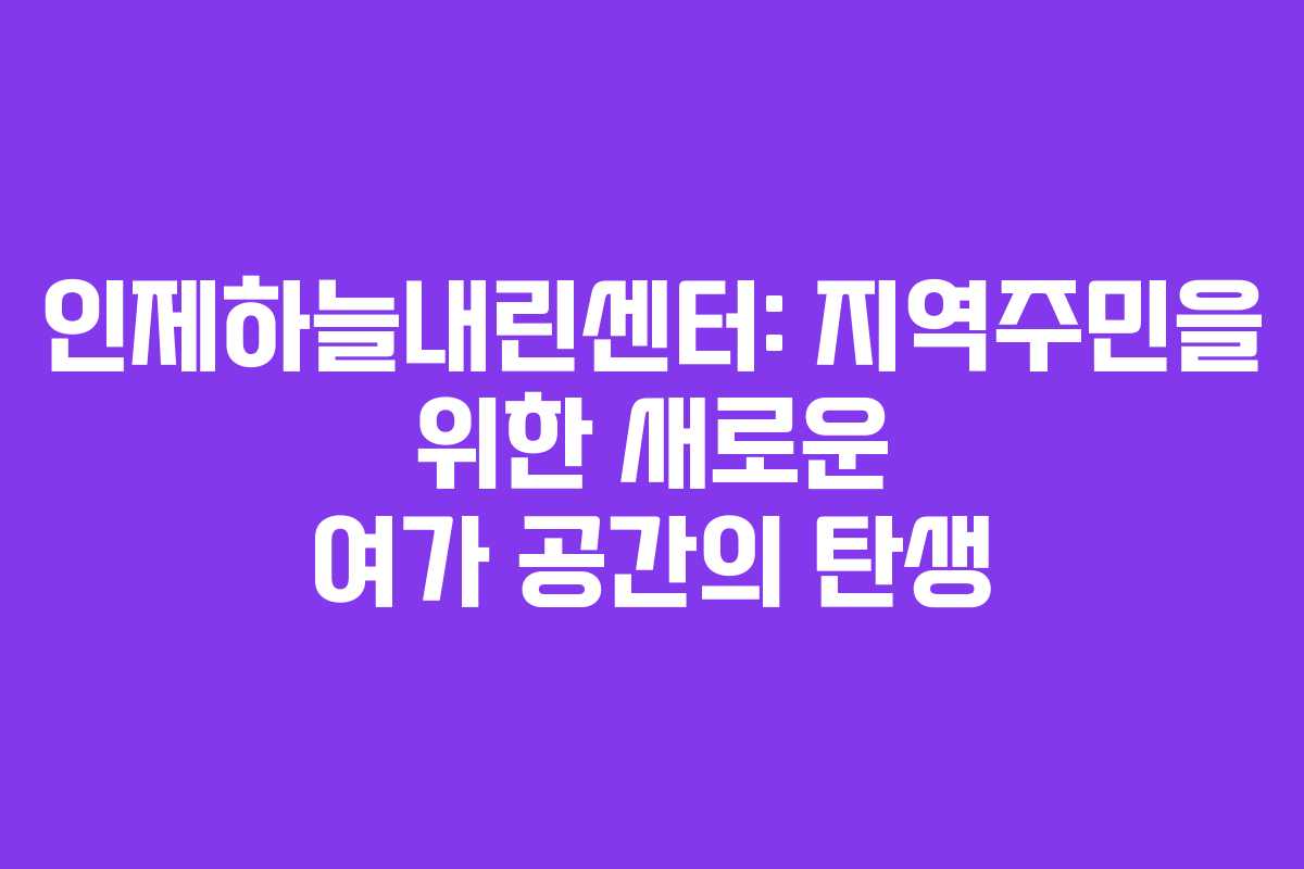 인제하늘내린센터: 지역주민을 위한 새로운 여가 공간의 탄생