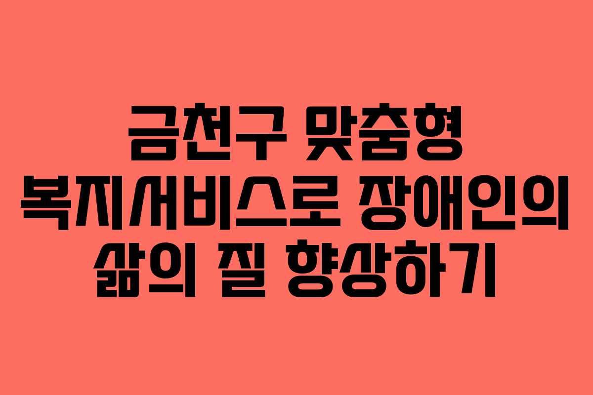 금천구 맞춤형 복지서비스로 장애인의 삶의 질 향상하기