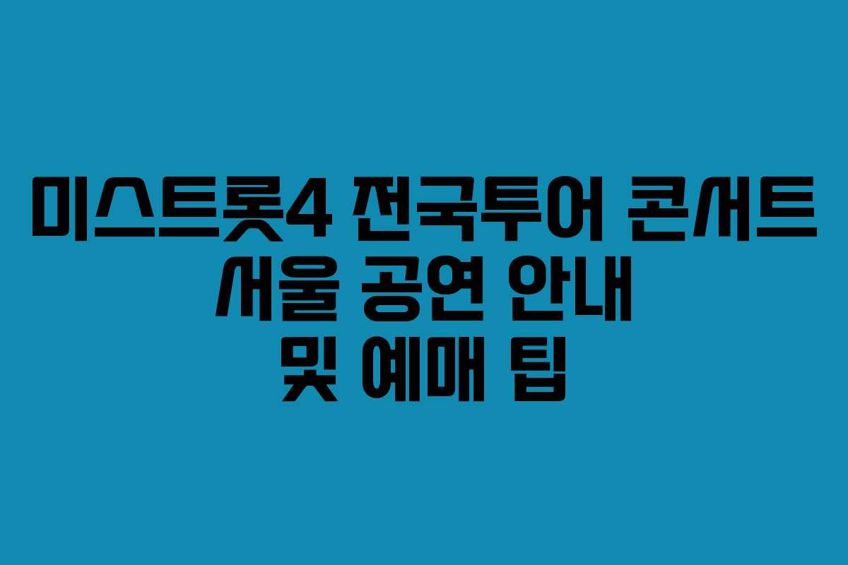 미스트롯4 전국투어 콘서트 서울 공연 안내 및 예매 팁