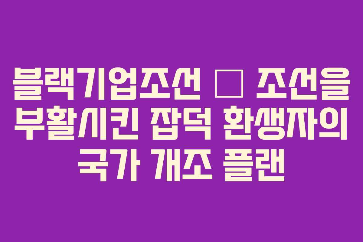 블랙기업조선 – 조선을 부활시킨 잡덕 환생자의 국가 개조 플랜