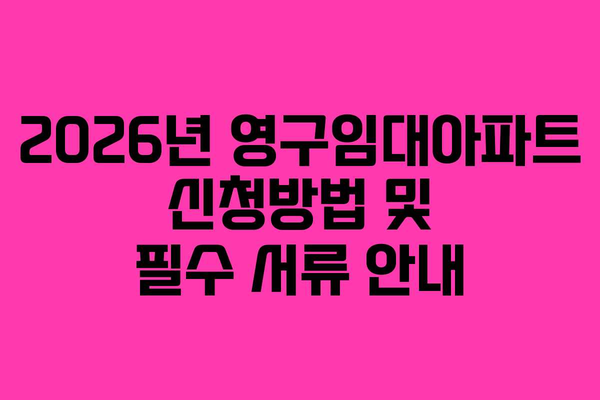 2026년 영구임대아파트 신청방법 및 필수 서류 안내