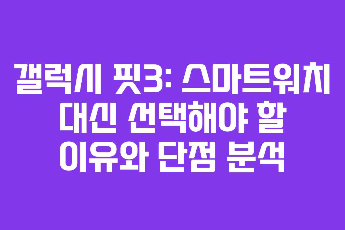 갤럭시 핏3: 스마트워치 대신 선택해야 할 이유와 단점 분석