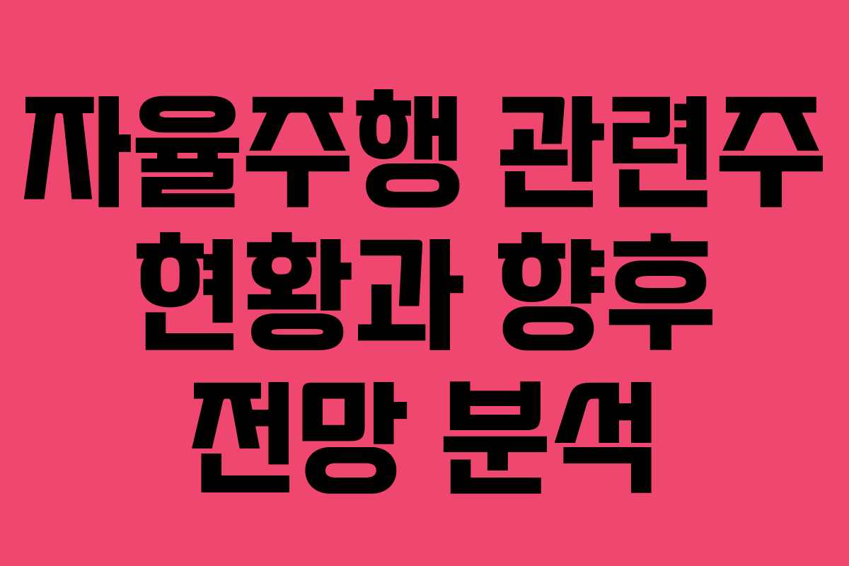 자율주행 관련주 현황과 향후 전망 분석