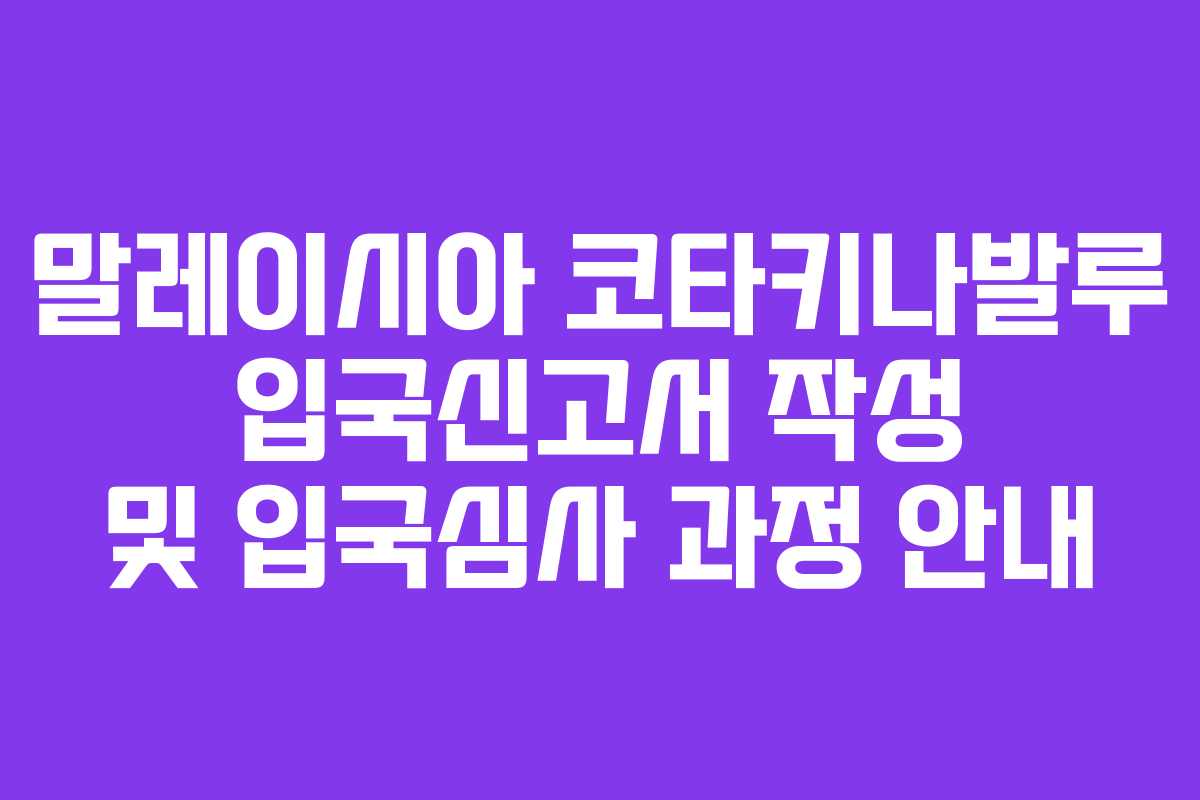 말레이시아 코타키나발루 입국신고서 작성 및 입국심사 과정 안내