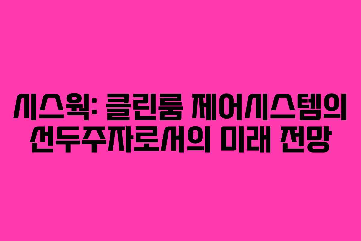 시스웍: 클린룸 제어시스템의 선두주자로서의 미래 전망