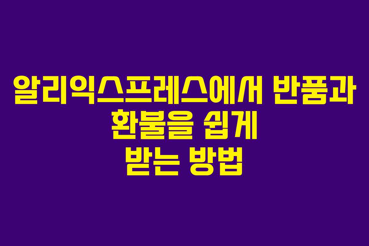 알리익스프레스에서 반품과 환불을 쉽게 받는 방법